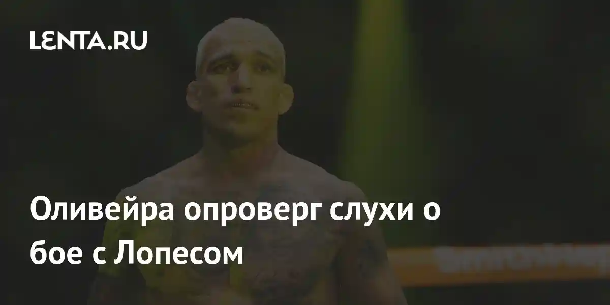 Оливейра опроверг слухи о бое с Лопесом