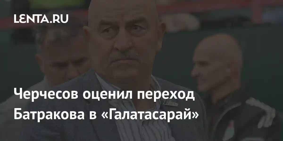 Черчесов оценил переход Батракова в «Галатасарай»