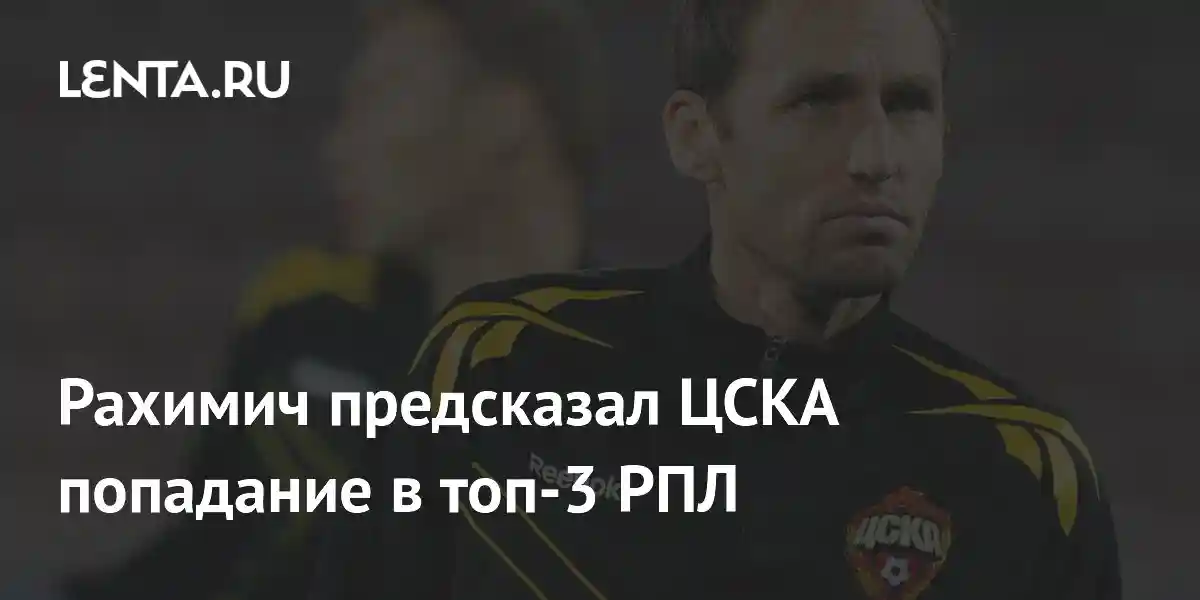 Рахимич предсказал ЦСКА попадание в топ-3 РПЛ