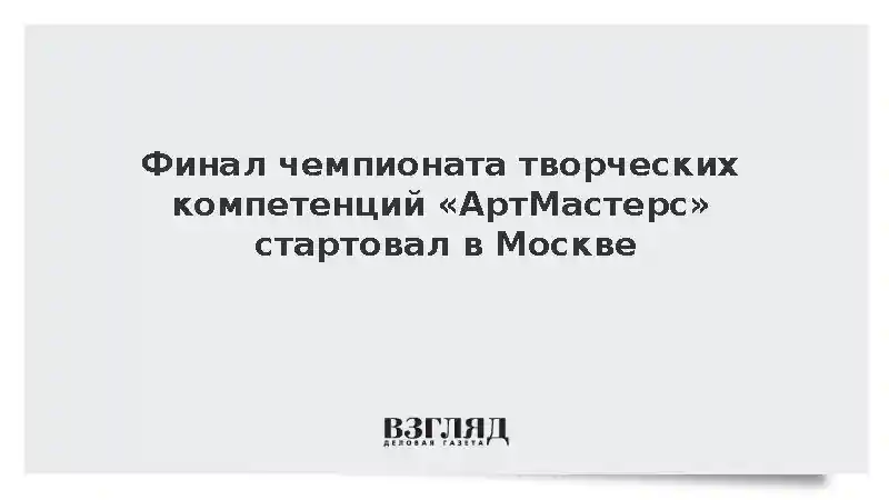 Финал чемпионата творческих компетенций «АртМастерс» стартовал в Москве