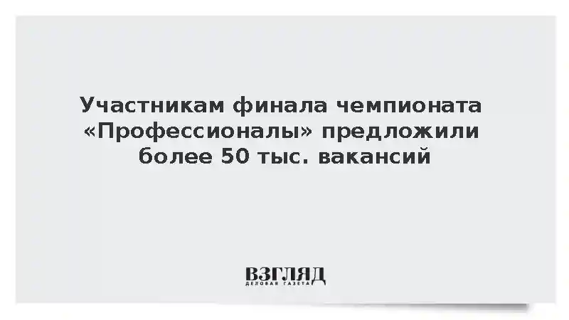 Участникам финала чемпионата «Профессионалы» предложили более 50 тыс. вакансий
