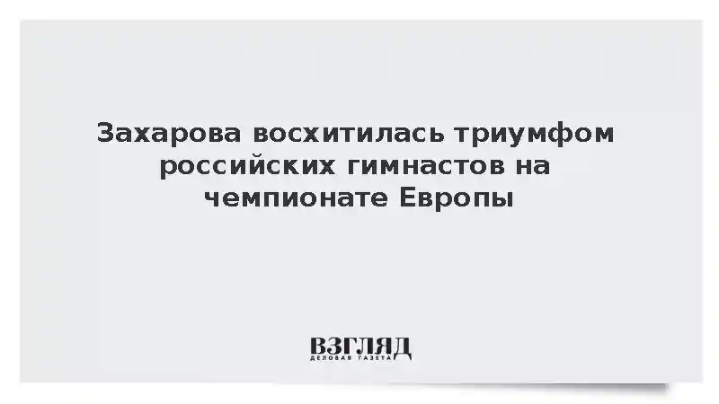 Захарова восхитилась триумфом российских гимнастов на чемпионате Европы