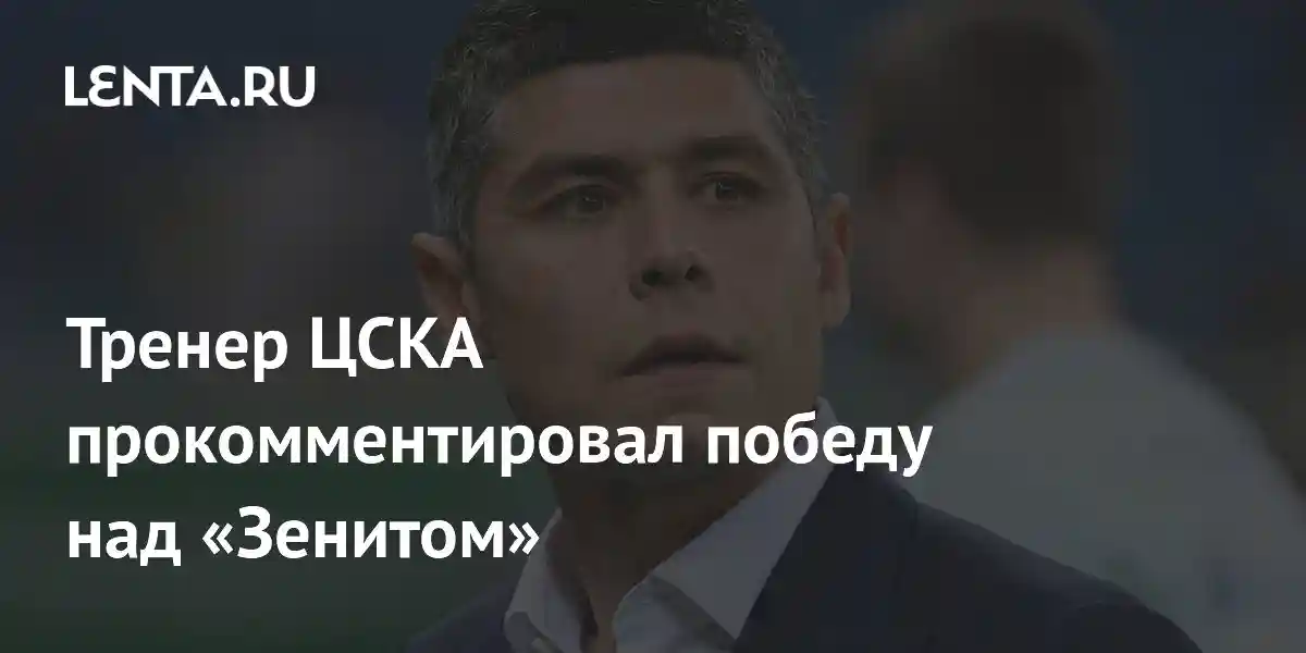Тренер ЦСКА прокомментировал победу над «Зенитом»