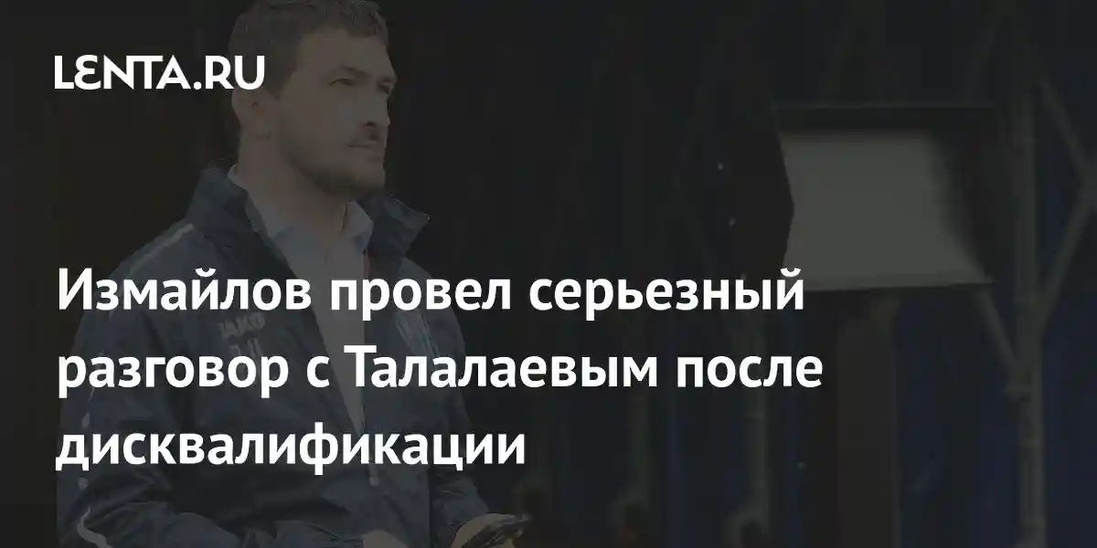 Измайлов провел серьезный разговор с Талалаевым после дисквалификации