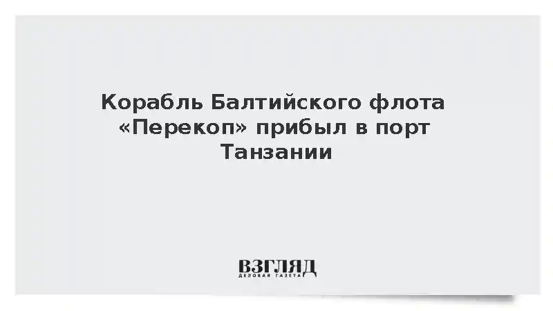 Корабль Балтийского флота «Перекоп» прибыл в порт Танзании
