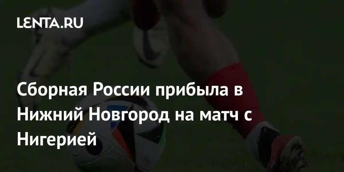 Сборная России прибыла в Нижний Новгород на матч с Нигерией