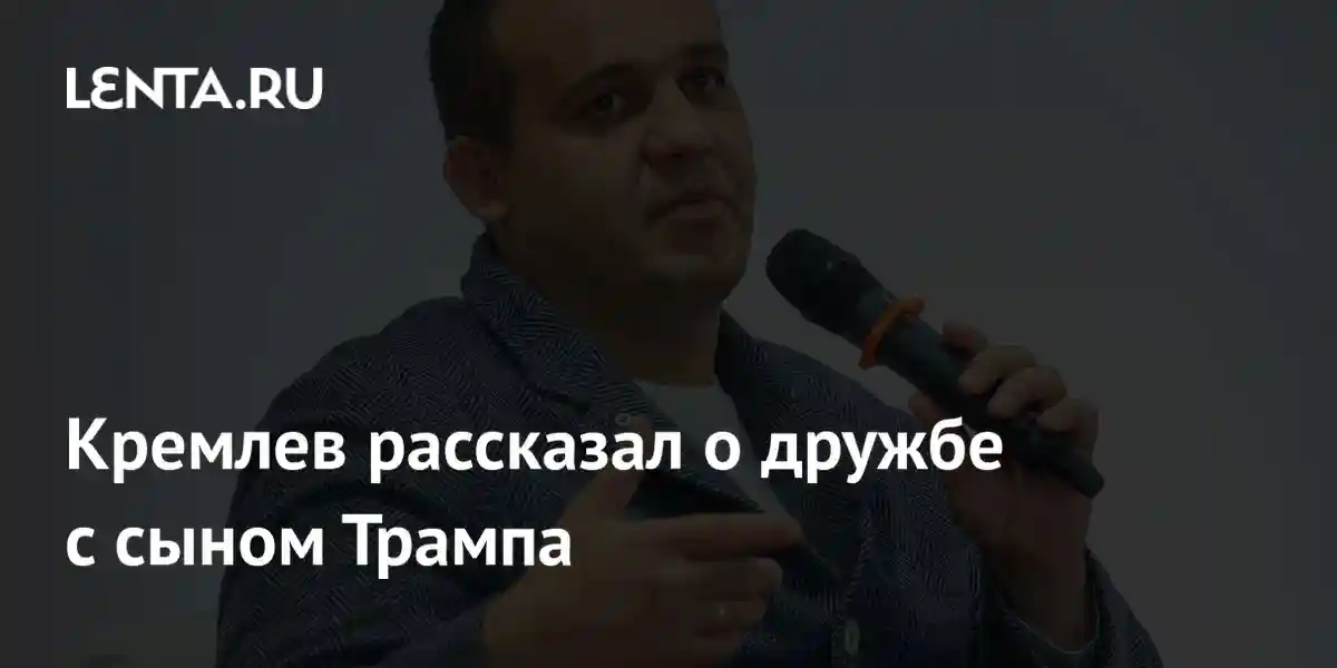 Кремлев рассказал о дружбе с сыном Трампа
