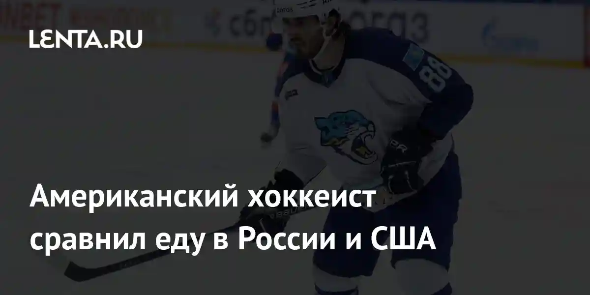 Американский хоккеист сравнил еду в России и США