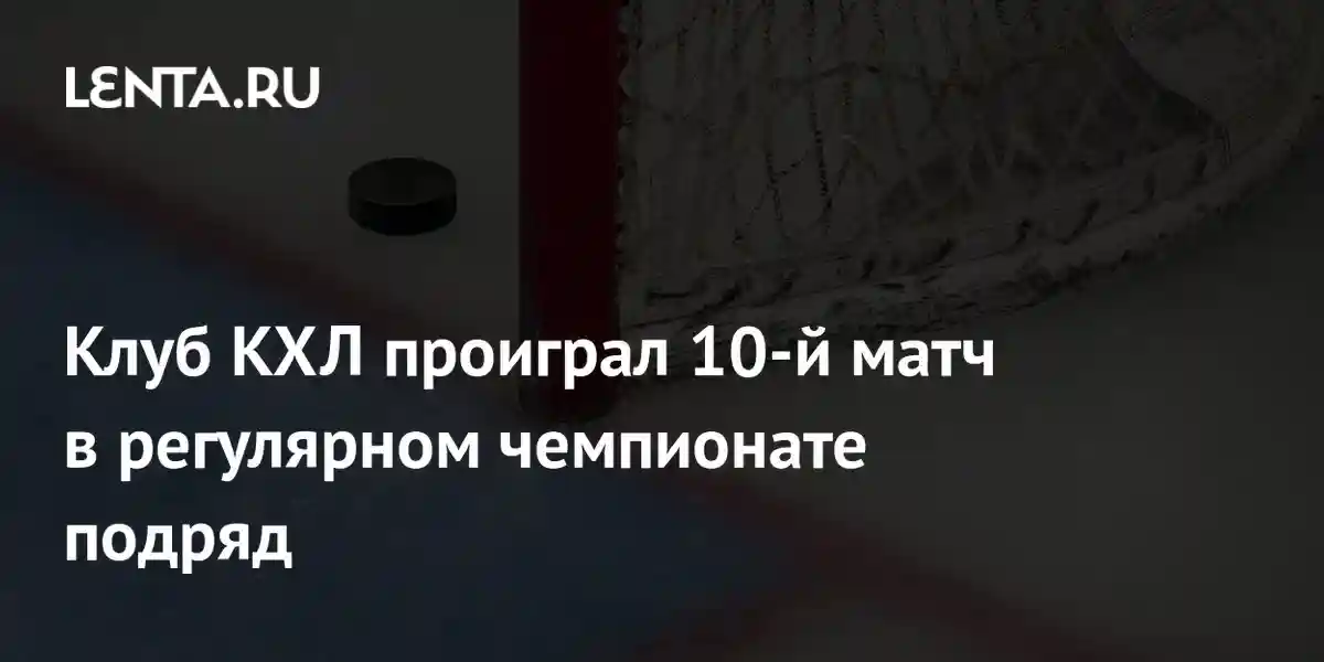 Клуб КХЛ проиграл 10-й матч в регулярном чемпионате подряд
