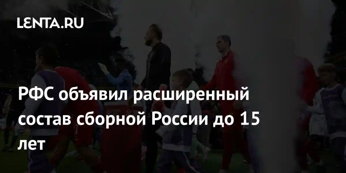 РФС объявил расширенный состав сборной России до 15 лет