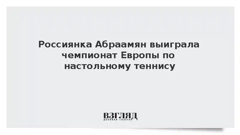 Россиянка Абраамян выиграла чемпионат Европы по настольному теннису