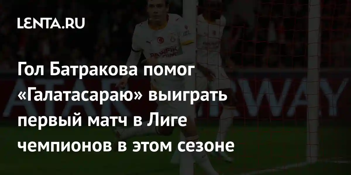 Гол Батракова помог «Галатасараю» выиграть первый матч в Лиге чемпионов в этом сезоне