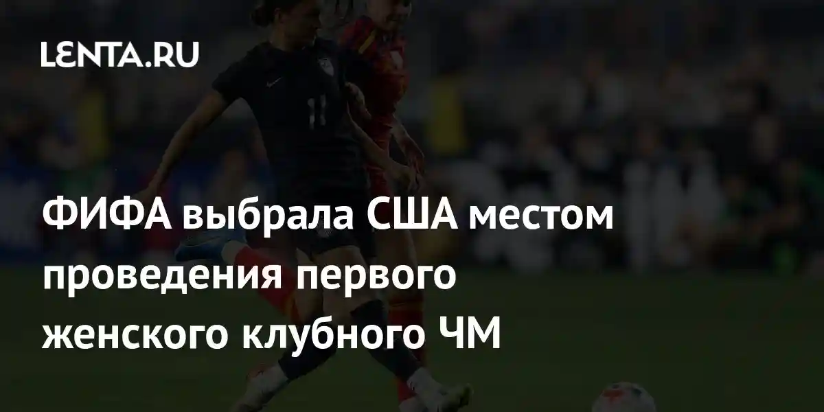 ФИФА выбрала США местом проведения первого женского клубного ЧМ