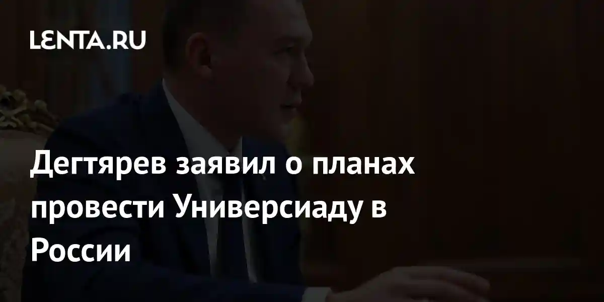 Дегтярев заявил о планах провести Универсиаду в России
