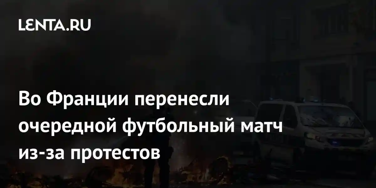 Во Франции перенесли очередной футбольный матч из-за протестов