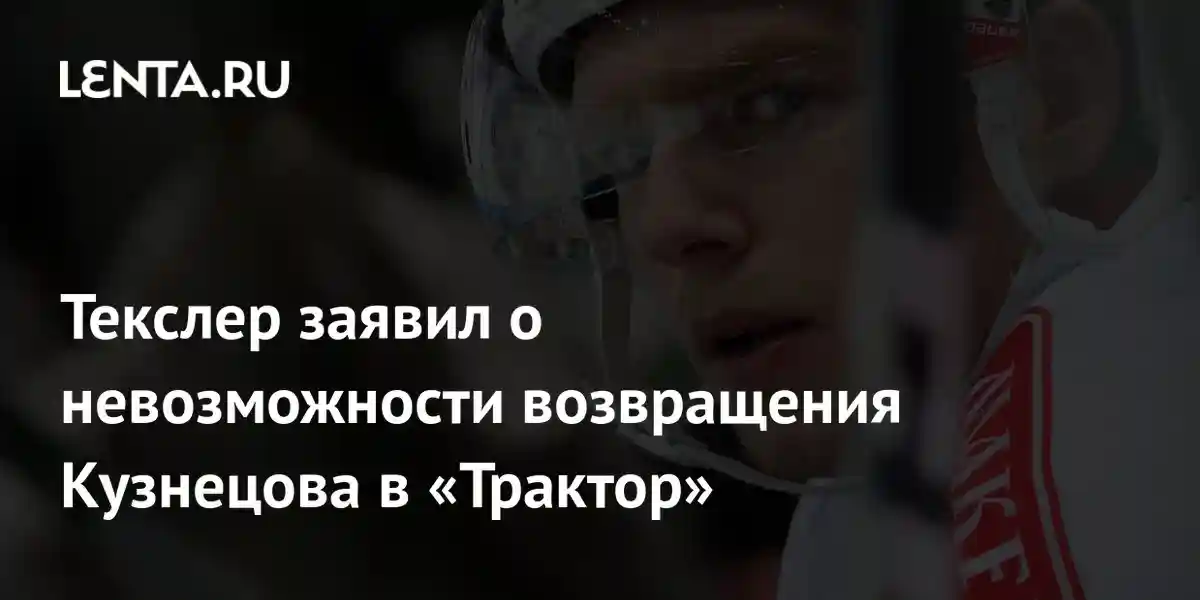 Текслер заявил о невозможности возвращения Кузнецова в «Трактор»