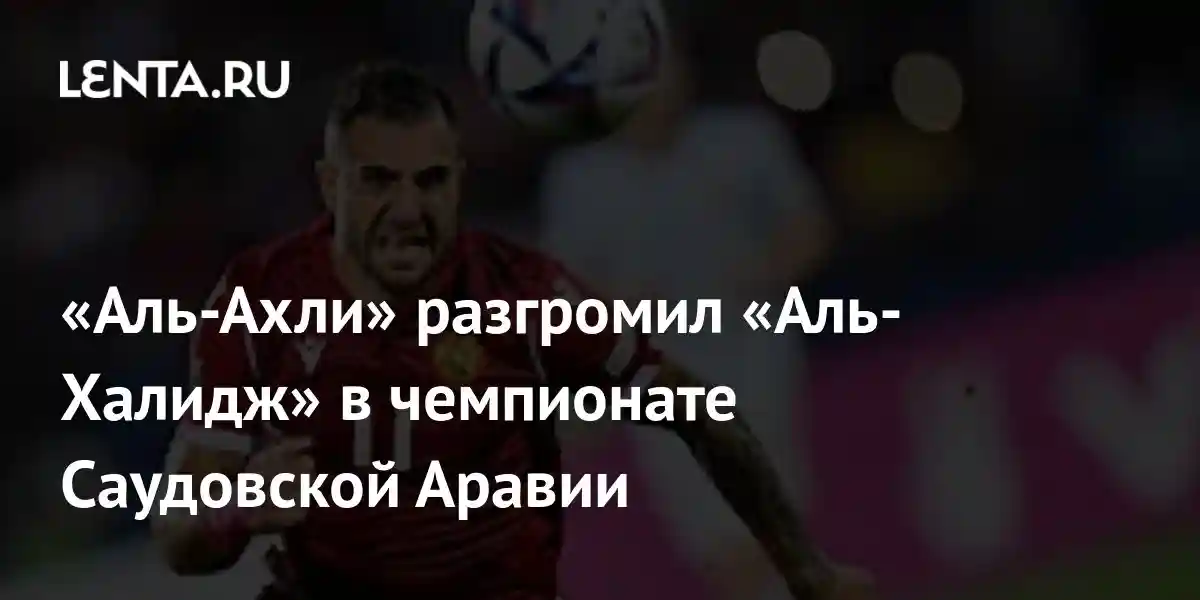 «Аль-Ахли» разгромил «Аль-Халидж» в чемпионате Саудовской Аравии