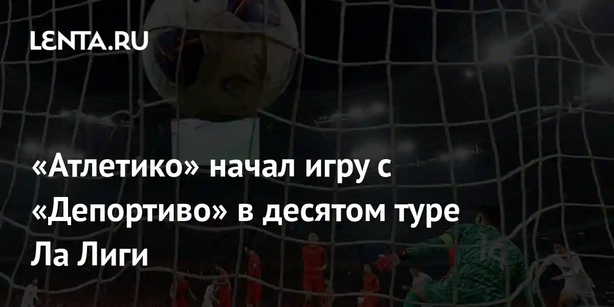 «Атлетико» начал игру с «Депортиво» в десятом туре Ла Лиги