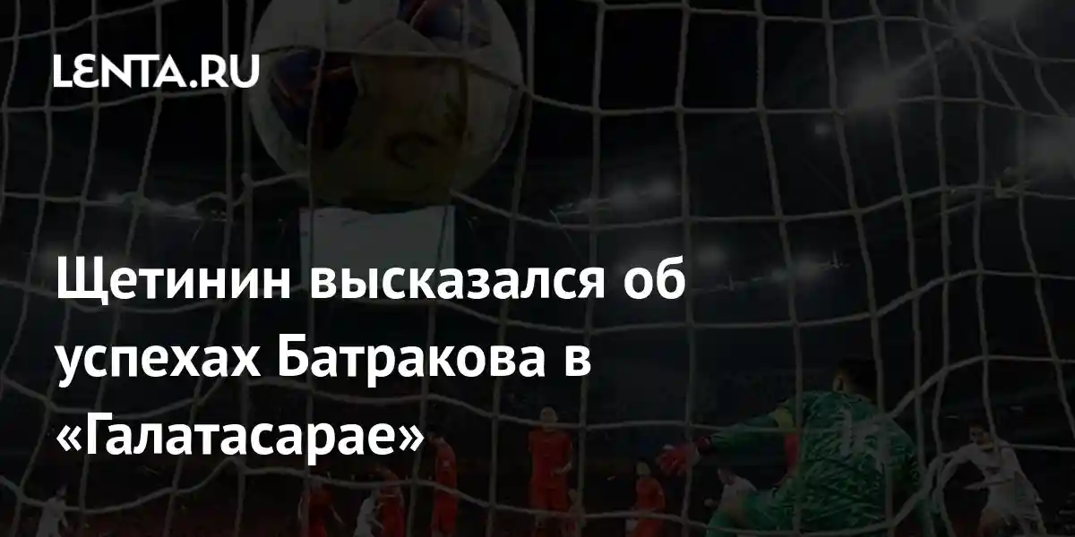 Щетинин высказался об успехах Батракова в «Галатасарае»