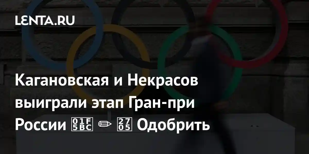 Кагановская и Некрасов выиграли этап Гран-при России ️ ✏️ ✅ Одобрить
